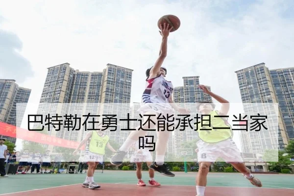 巴特勒在勇士还能承担二当家吗