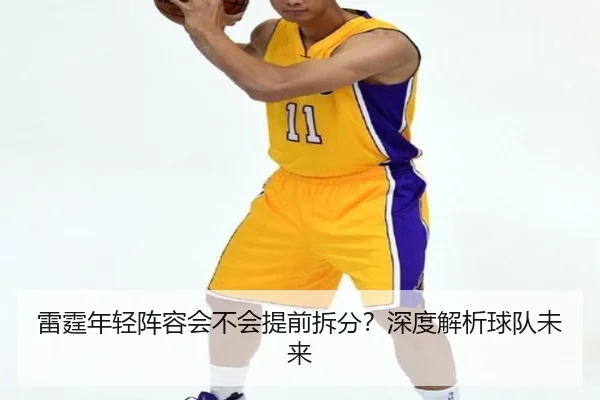 雷霆年轻阵容会不会提前拆分？深度解析球队未来